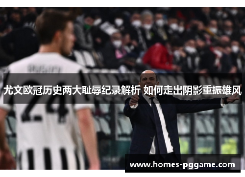 尤文欧冠历史两大耻辱纪录解析 如何走出阴影重振雄风
