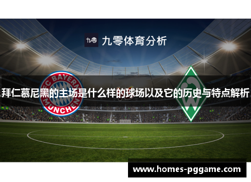 拜仁慕尼黑的主场是什么样的球场以及它的历史与特点解析 拜仁慕尼黑的主场是什么样的球场以及它的历史与特点解析